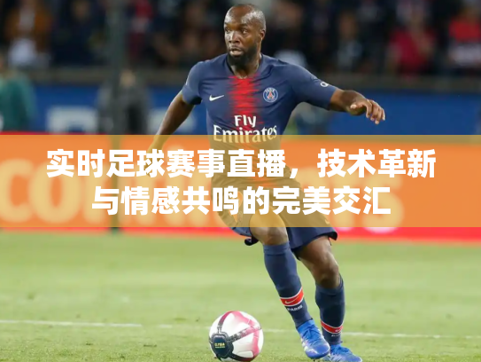 实时足球赛事直播，技术革新与情感共鸣的完美交汇