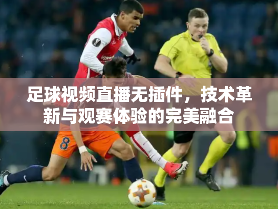 足球视频直播无插件，技术革新与观赛体验的完美融合