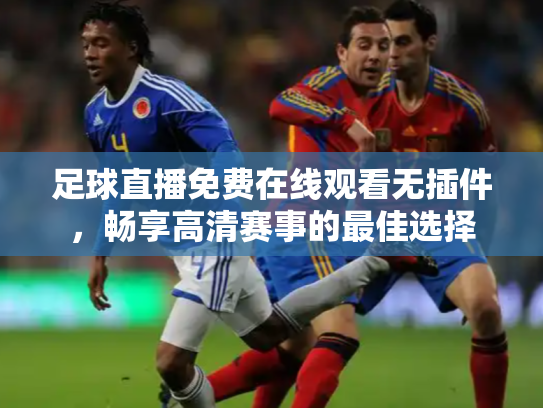 足球直播免费在线观看无插件，畅享高清赛事的最佳选择
