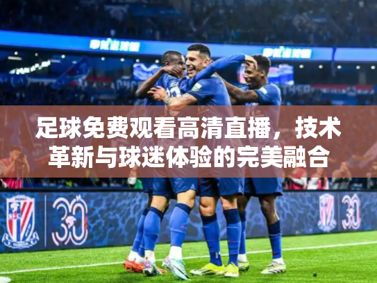 足球免费观看高清直播，技术革新与球迷体验的完美融合
