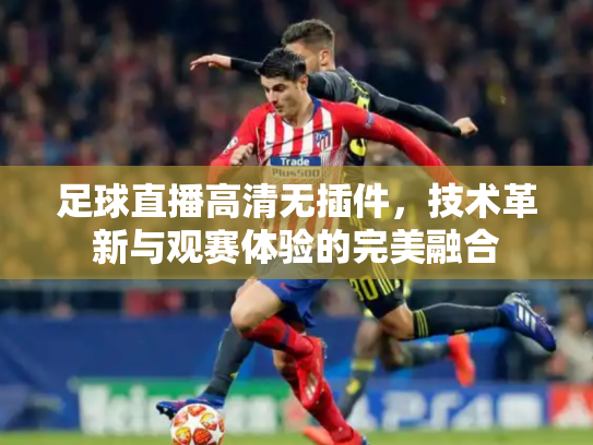 足球直播高清无插件，技术革新与观赛体验的完美融合