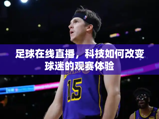 足球在线直播，科技如何改变球迷的观赛体验