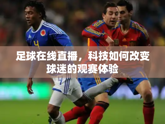 足球在线直播，科技如何改变球迷的观赛体验