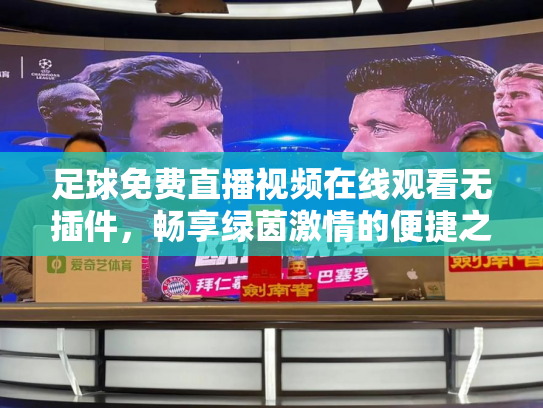 足球免费直播视频在线观看无插件，畅享绿茵激情的便捷之道