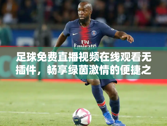 足球免费直播视频在线观看无插件，畅享绿茵激情的便捷之道
