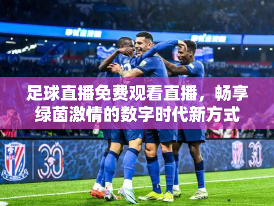 足球直播免费观看直播，畅享绿茵激情的数字时代新方式
