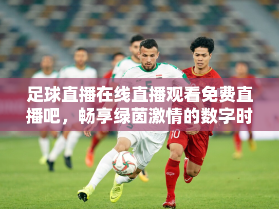 足球直播在线直播观看免费直播吧，畅享绿茵激情的数字时代