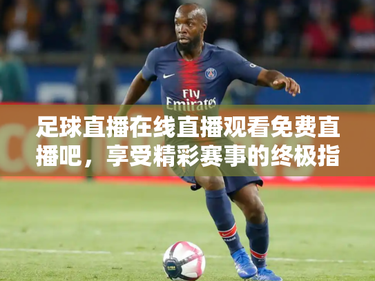 足球直播在线直播观看免费直播吧，享受精彩赛事的终极指南