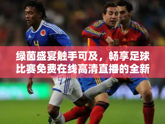 绿茵盛宴触手可及，畅享足球比赛免费在线高清直播的全新时代