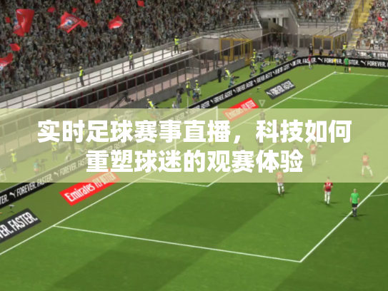 实时足球赛事直播，科技如何重塑球迷的观赛体验