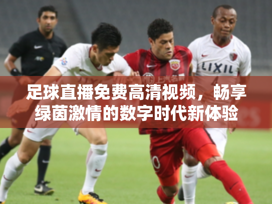 足球直播免费高清视频，畅享绿茵激情的数字时代新体验
