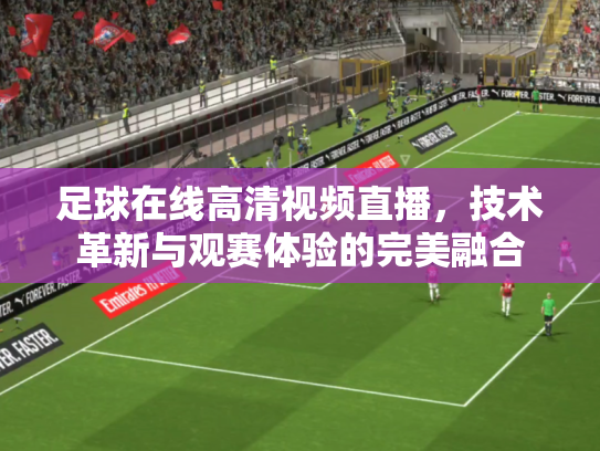 足球在线高清视频直播，技术革新与观赛体验的完美融合
