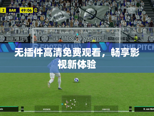 无插件高清免费观看，畅享影视新体验
