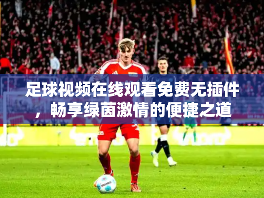 足球视频在线观看免费无插件，畅享绿茵激情的便捷之道
