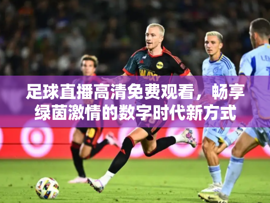 足球直播高清免费观看，畅享绿茵激情的数字时代新方式