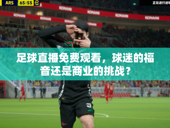足球直播免费观看，球迷的福音还是商业的挑战？