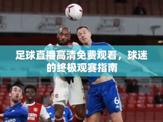 足球直播高清免费观看，球迷的终极观赛指南