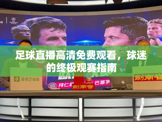 足球直播高清免费观看，球迷的终极观赛指南