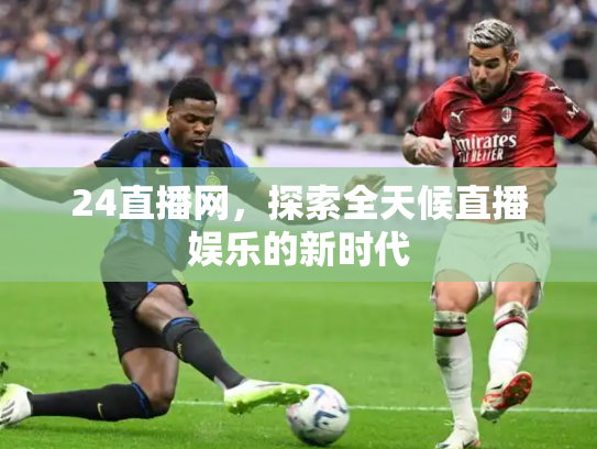 24直播网，探索全天候直播娱乐的新时代
