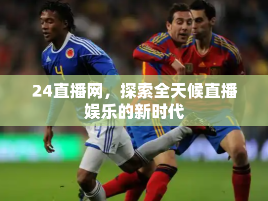 24直播网，探索全天候直播娱乐的新时代