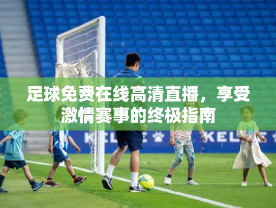 足球免费在线高清直播，享受激情赛事的终极指南