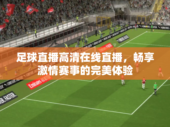 足球直播高清在线直播，畅享激情赛事的完美体验