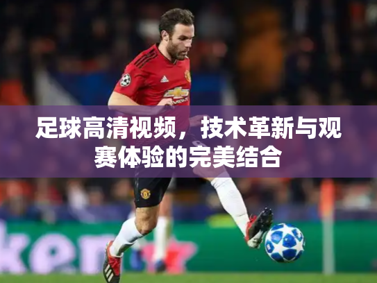 足球高清视频，技术革新与观赛体验的完美结合