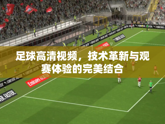 足球高清视频，技术革新与观赛体验的完美结合
