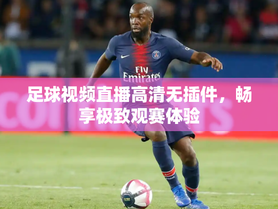 足球视频直播高清无插件，畅享极致观赛体验