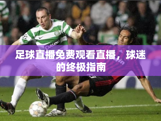 足球直播免费观看直播，球迷的终极指南