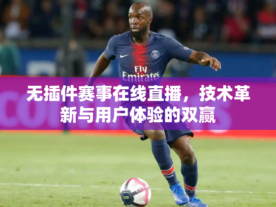 无插件赛事在线直播，技术革新与用户体验的双赢