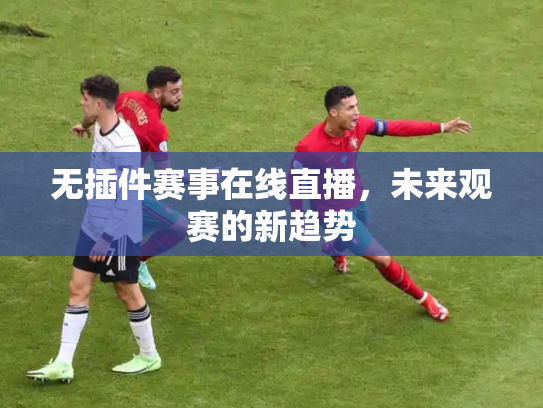无插件赛事在线直播，未来观赛的新趋势