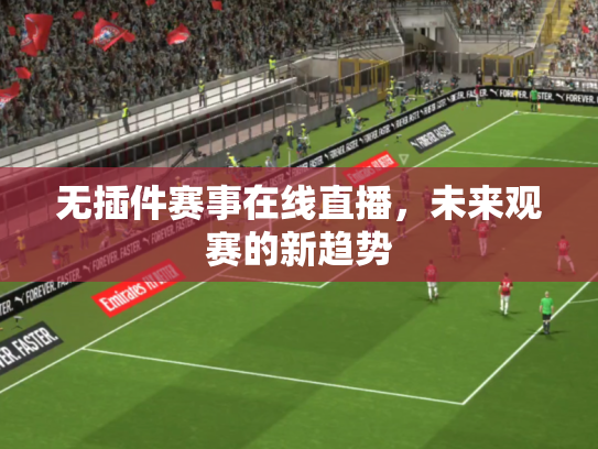 无插件赛事在线直播，未来观赛的新趋势