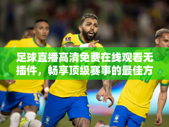 足球直播高清免费在线观看无插件，畅享顶级赛事的最佳方式