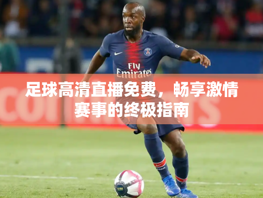 足球高清直播免费，畅享激情赛事的终极指南
