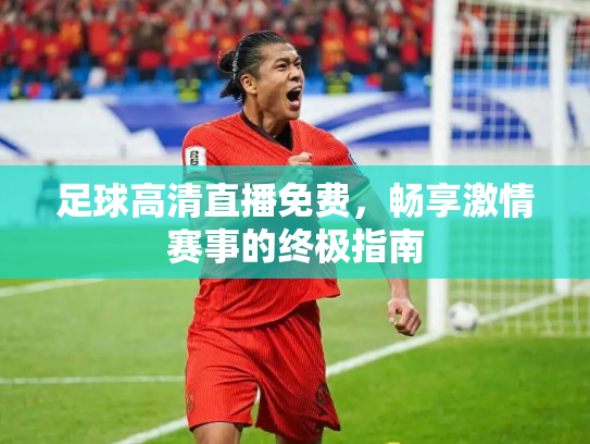 足球高清直播免费，畅享激情赛事的终极指南