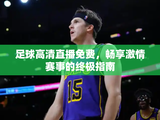 足球高清直播免费，畅享激情赛事的终极指南