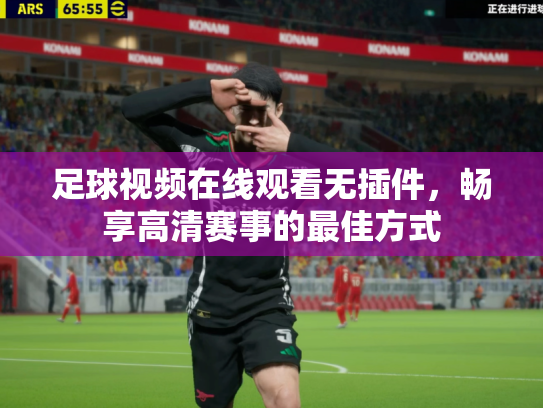 足球视频在线观看无插件，畅享高清赛事的最佳方式