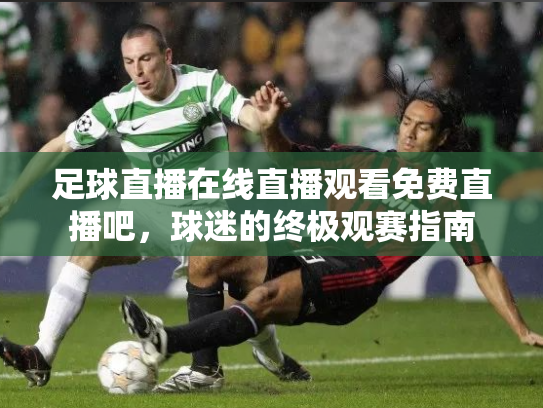 足球直播在线直播观看免费直播吧，球迷的终极观赛指南