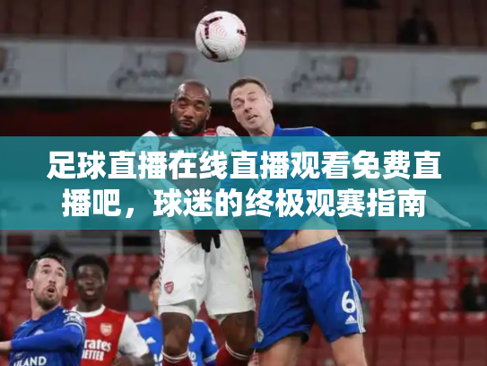 足球直播在线直播观看免费直播吧，球迷的终极观赛指南
