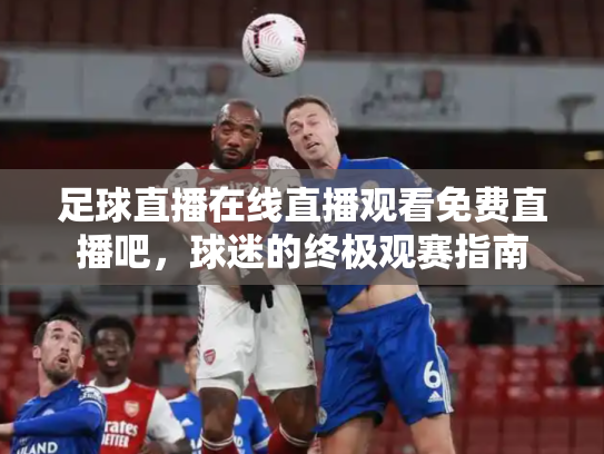 足球直播在线直播观看免费直播吧，球迷的终极观赛指南