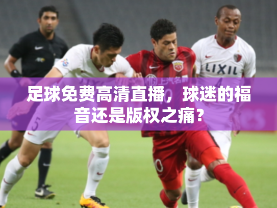 足球免费高清直播，球迷的福音还是版权之痛？