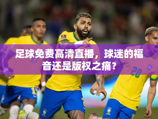 足球免费高清直播，球迷的福音还是版权之痛？