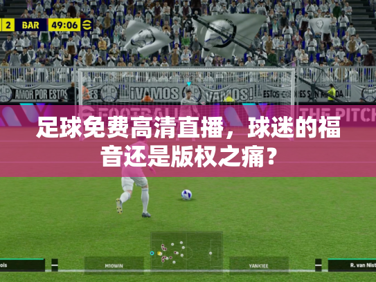 足球免费高清直播，球迷的福音还是版权之痛？