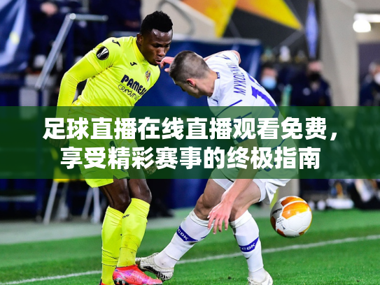 足球直播在线直播观看免费，享受精彩赛事的终极指南