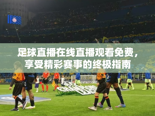足球直播在线直播观看免费，享受精彩赛事的终极指南