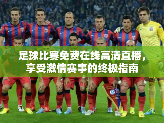 足球比赛免费在线高清直播，享受激情赛事的终极指南