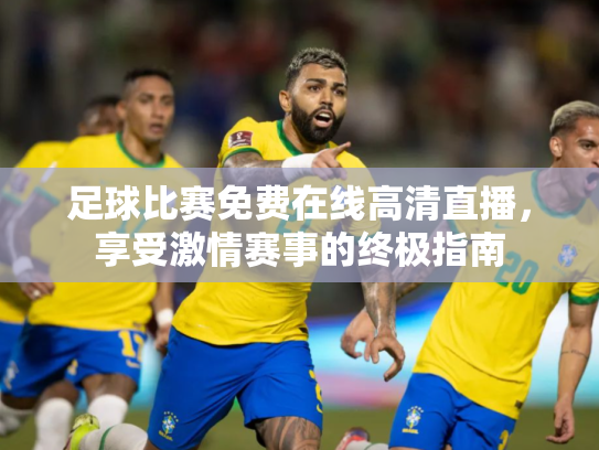 足球比赛免费在线高清直播，享受激情赛事的终极指南