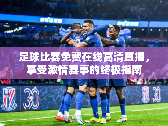 足球比赛免费在线高清直播，享受激情赛事的终极指南
