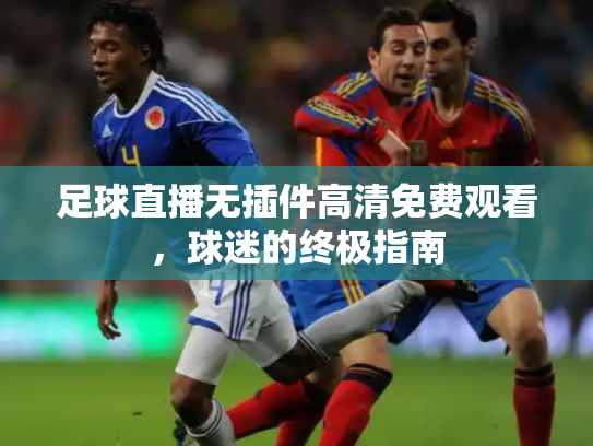 足球直播无插件高清免费观看，球迷的终极指南